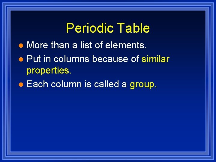 Periodic Table More than a list of elements. l Put in columns because of