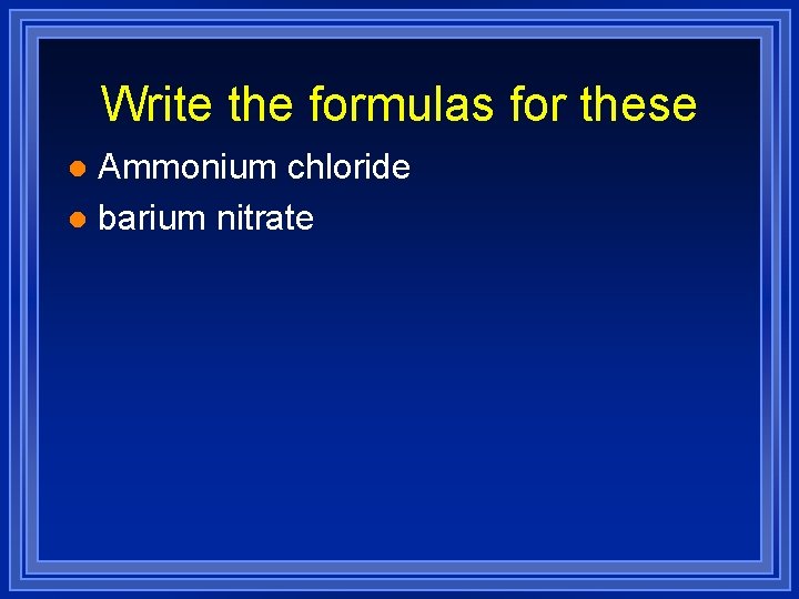 Write the formulas for these Ammonium chloride l barium nitrate l Write the formulas for these Ammonium chloride l barium nitrate l