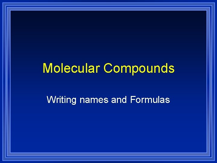 Molecular Compounds Writing names and Formulas Molecular Compounds Writing names and Formulas