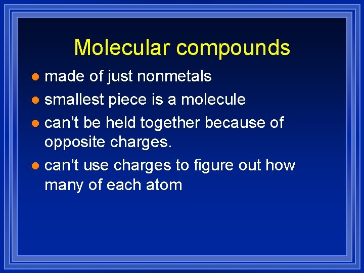 Molecular compounds made of just nonmetals l smallest piece is a molecule l can’t Molecular compounds made of just nonmetals l smallest piece is a molecule l can’t