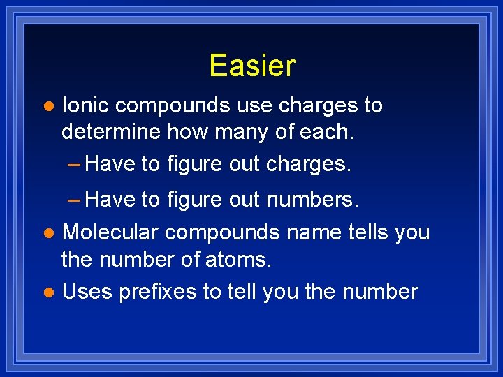 Easier l Ionic compounds use charges to determine how many of each. – Have Easier l Ionic compounds use charges to determine how many of each. – Have