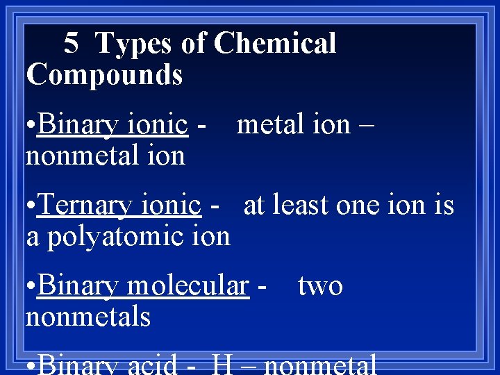5 Types of Chemical Compounds • Binary ionic - metal ion – nonmetal ion