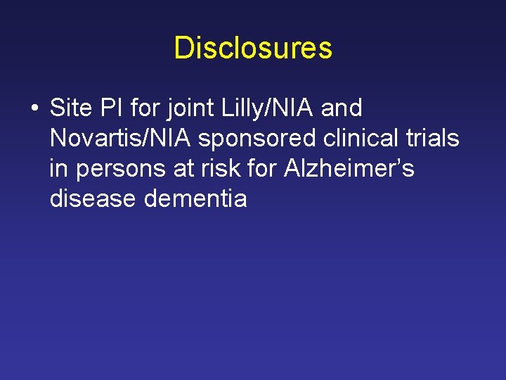 Disclosures • Site PI for joint Lilly/NIA and Novartis/NIA sponsored clinical trials in persons