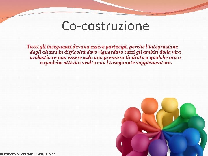 Co-costruzione Tutti gli insegnanti devono essere partecipi, perché l’integrazione degli alunni in difficoltà deve