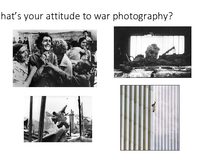 What’s your attitude to war photography? 