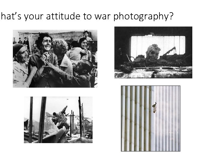 What’s your attitude to war photography? What’s your attitude to war photography?