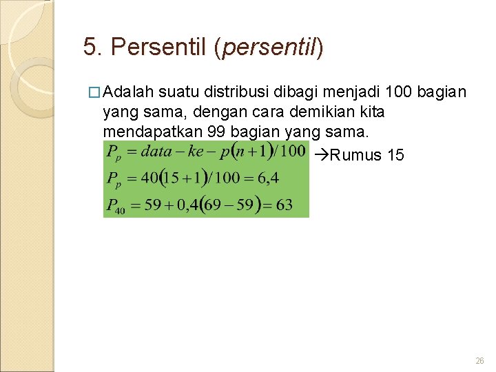 5. Persentil (persentil) � Adalah suatu distribusi dibagi menjadi 100 bagian yang sama, dengan