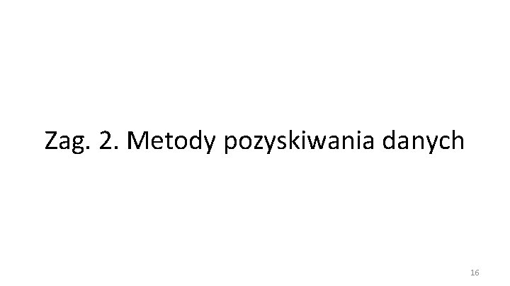 Zag. 2. Metody pozyskiwania danych 16 