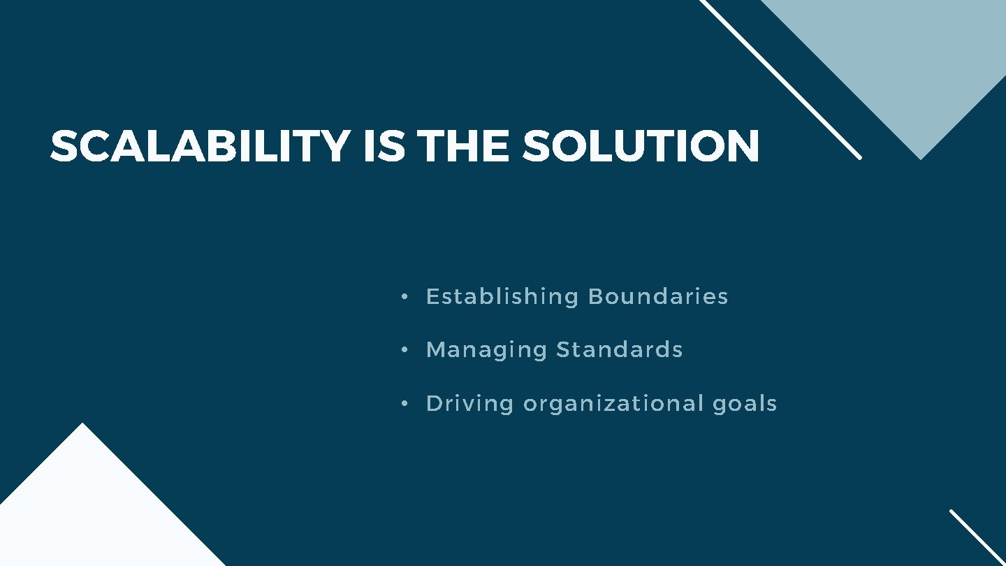 SCALABILITY IS THE SOLUTION • Establishing Boundaries • Managing Standards • Driving organizational goals