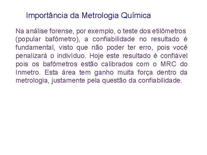 Importância da Metrologia Química Na análise forense, por exemplo, o teste dos etilômetros (popular