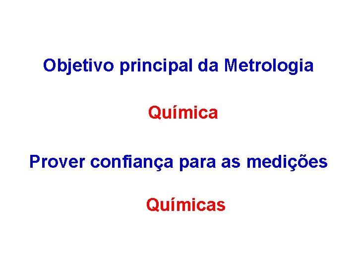Objetivo principal da Metrologia Química Prover confiança para as medições Químicas 