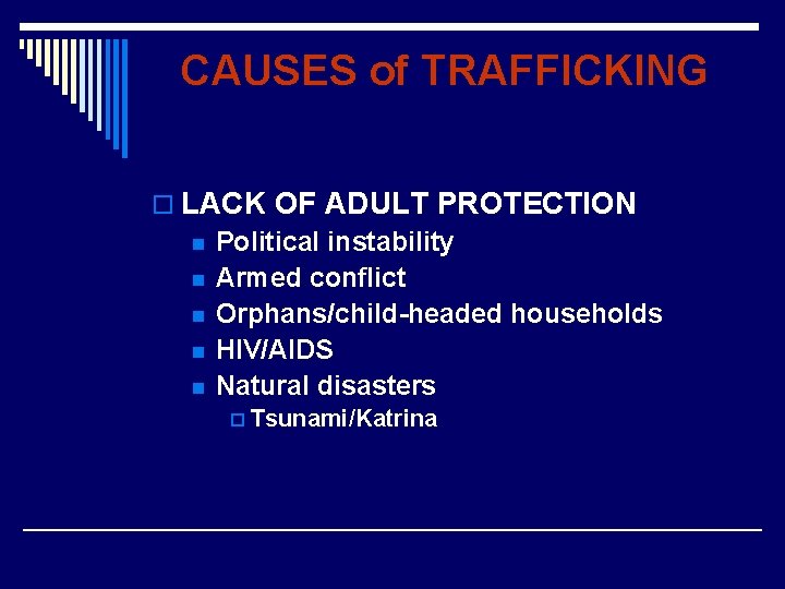 CAUSES of TRAFFICKING o LACK OF ADULT PROTECTION n Political instability n Armed conflict