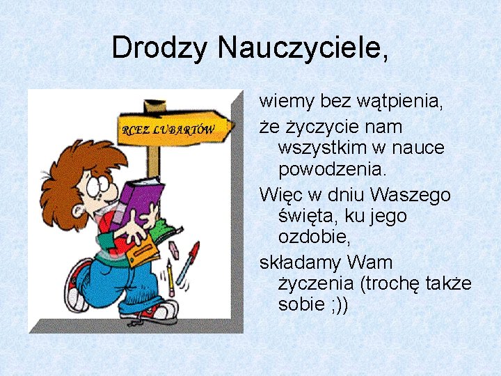 Drodzy Nauczyciele, wiemy bez wątpienia, że życzycie nam wszystkim w nauce powodzenia. Więc w