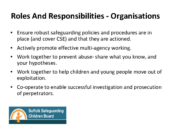 Roles And Responsibilities - Organisations • Ensure robust safeguarding policies and procedures are in