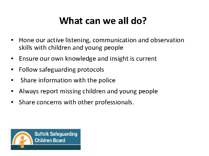 What can we all do? • Hone our active listening, communication and observation skills