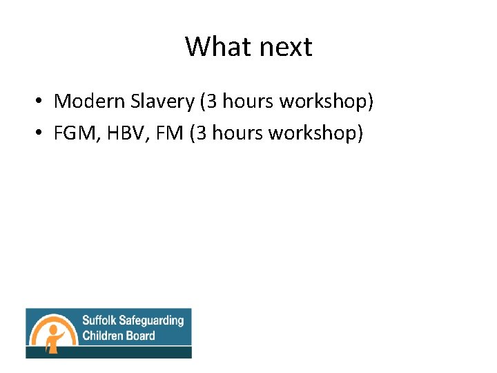 What next • Modern Slavery (3 hours workshop) • FGM, HBV, FM (3 hours