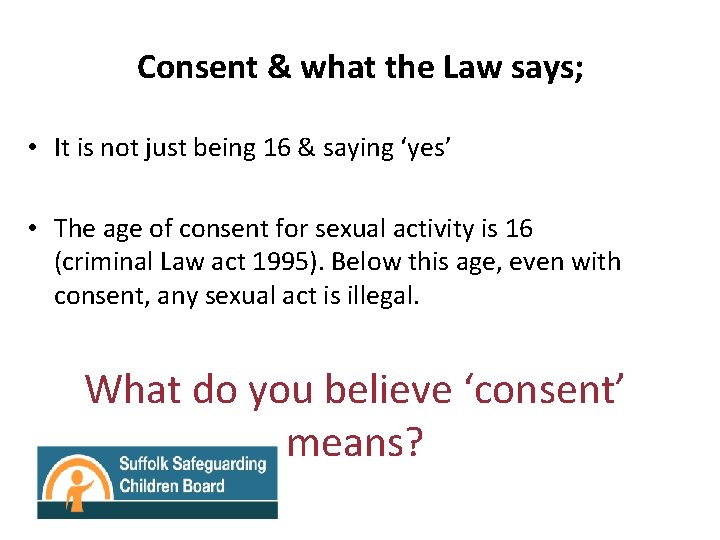 Consent & what the Law says; • It is not just being 16 &
