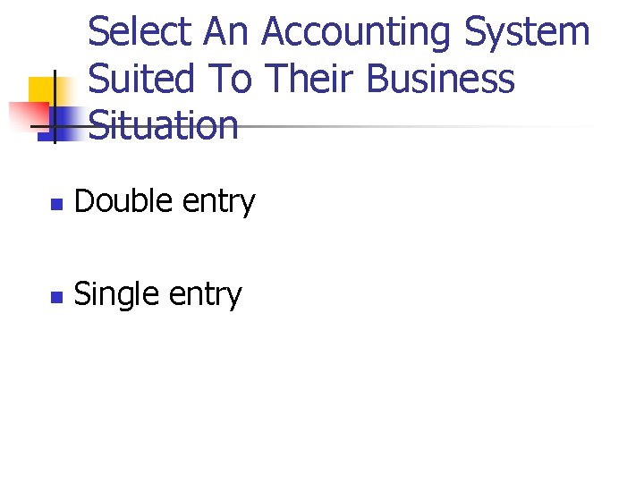 Select An Accounting System Suited To Their Business Situation n Double entry n Single