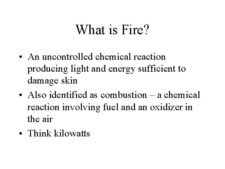 What is Fire? • An uncontrolled chemical reaction producing light and energy sufficient to