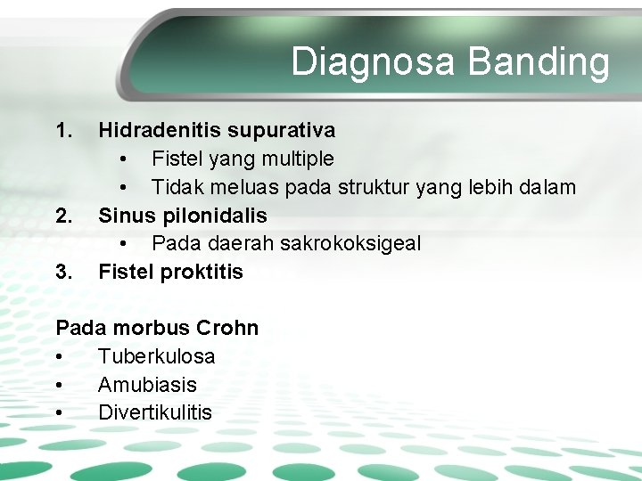 Diagnosa Banding 1. 2. 3. Hidradenitis supurativa • Fistel yang multiple • Tidak meluas