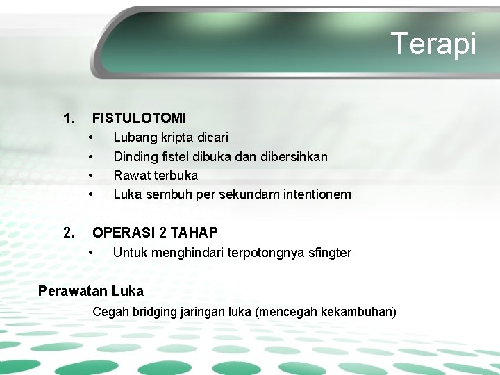 Terapi 1. FISTULOTOMI • Lubang kripta dicari • Dinding fistel dibuka dan dibersihkan •