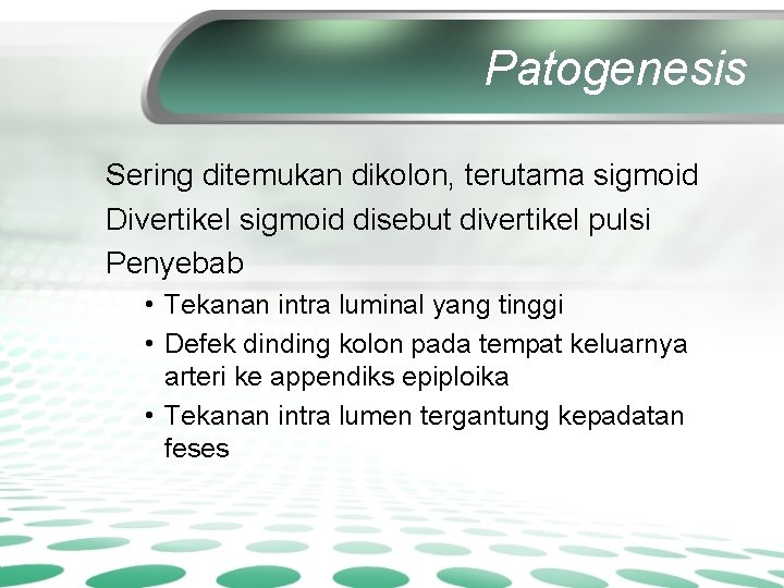 Patogenesis Sering ditemukan dikolon, terutama sigmoid Divertikel sigmoid disebut divertikel pulsi Penyebab • Tekanan