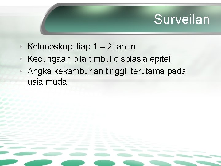 Surveilan • Kolonoskopi tiap 1 – 2 tahun • Kecurigaan bila timbul displasia epitel