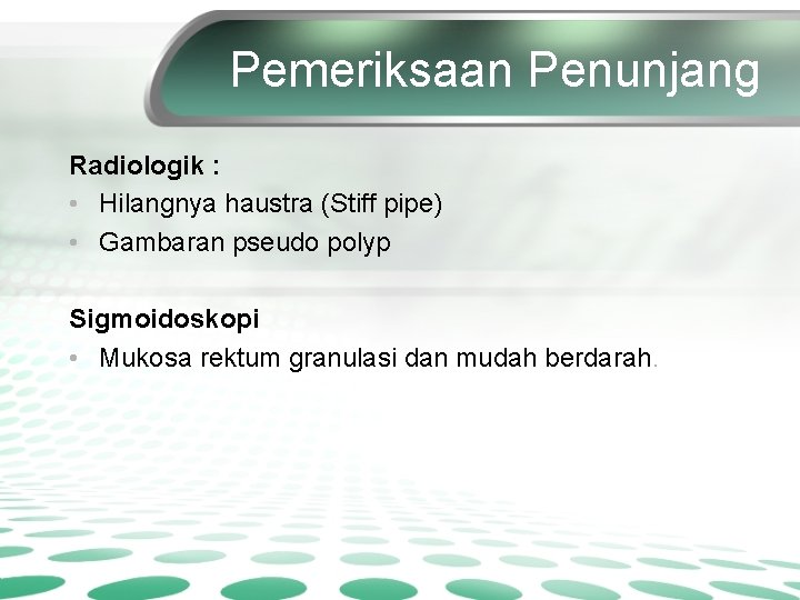 Pemeriksaan Penunjang Radiologik : • Hilangnya haustra (Stiff pipe) • Gambaran pseudo polyp Sigmoidoskopi