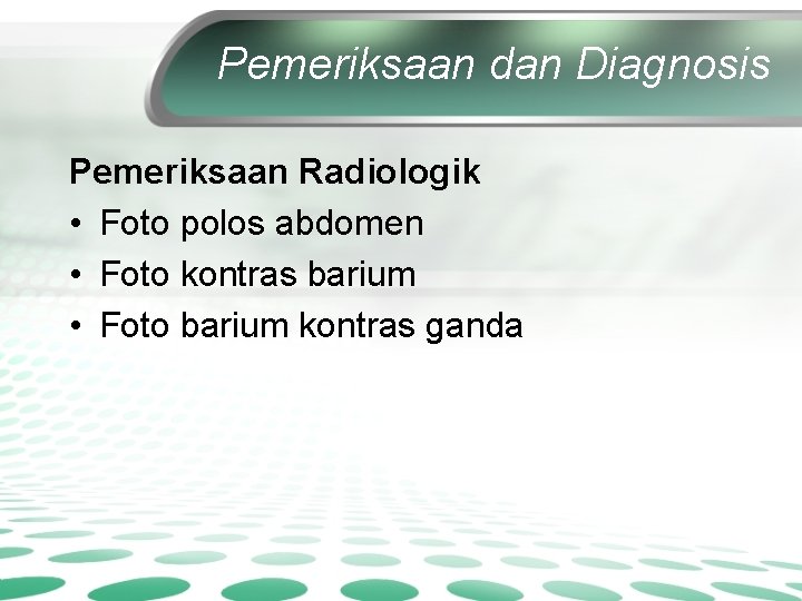 Pemeriksaan dan Diagnosis Pemeriksaan Radiologik • Foto polos abdomen • Foto kontras barium •