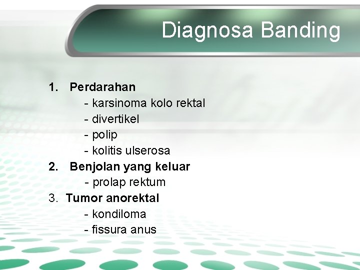 Diagnosa Banding 1. Perdarahan - karsinoma kolo rektal - divertikel - polip - kolitis