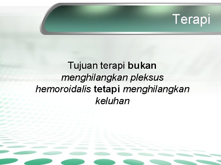 Terapi Tujuan terapi bukan menghilangkan pleksus hemoroidalis tetapi menghilangkan keluhan 