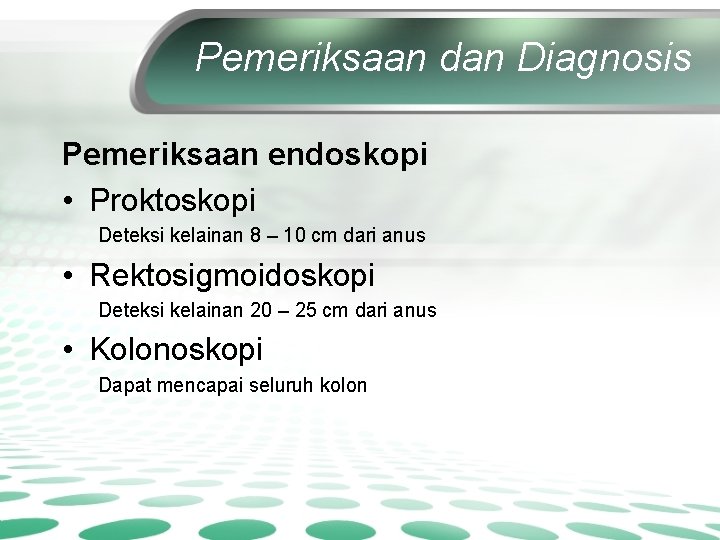 Pemeriksaan dan Diagnosis Pemeriksaan endoskopi • Proktoskopi Deteksi kelainan 8 – 10 cm dari