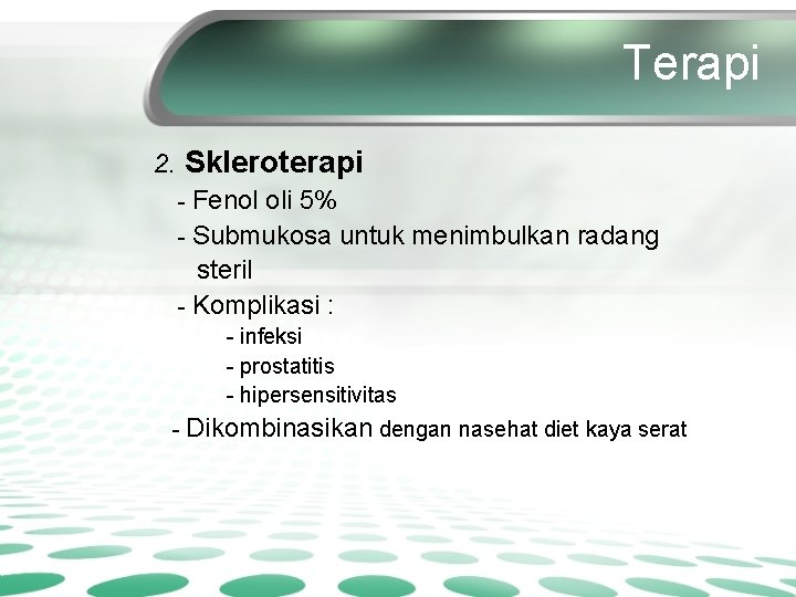 Terapi 2. Skleroterapi - Fenol oli 5% - Submukosa untuk menimbulkan radang steril -