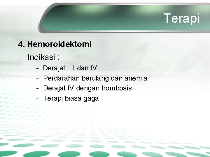 Terapi 4. Hemoroidektomi Indikasi : - Derajat III dan IV Perdarahan berulang dan anemia