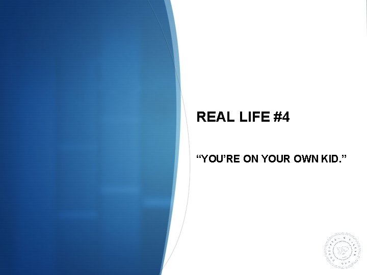 REAL LIFE #4 “YOU’RE ON YOUR OWN KID. ” 
