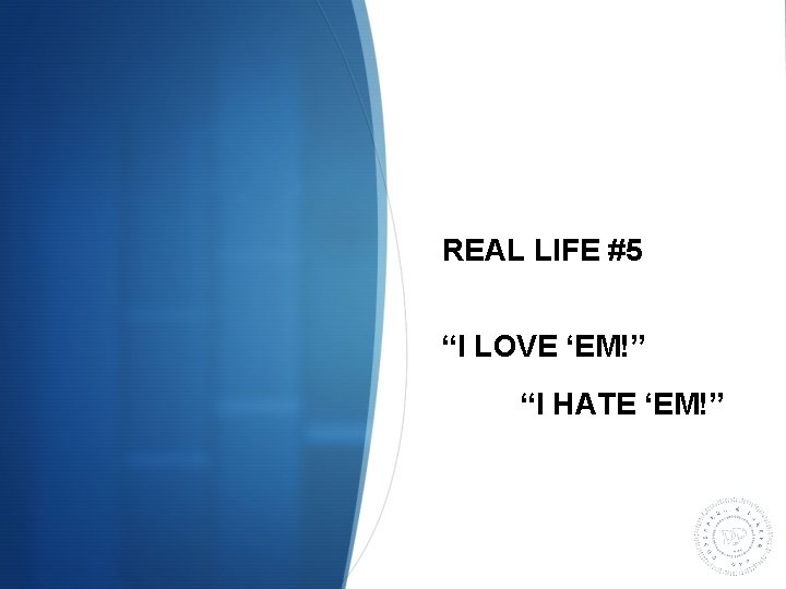 REAL LIFE #5 “I LOVE ‘EM!” “I HATE ‘EM!” 