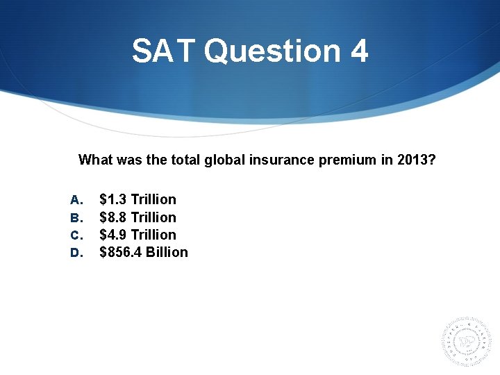SAT Question 4 What was the total global insurance premium in 2013? A. B.