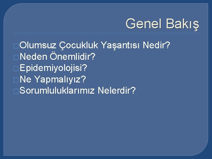 Genel Bakış �Olumsuz Çocukluk Yaşantısı Nedir? �Neden Önemlidir? �Epidemiyolojisi? �Ne Yapmalıyız? �Sorumluluklarımız Nelerdir? 