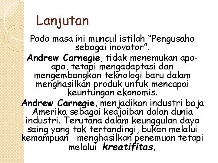 Lanjutan Pada masa ini muncul istilah “Pengusaha sebagai inovator”. Andrew Carnegie, tidak menemukan apaapa,