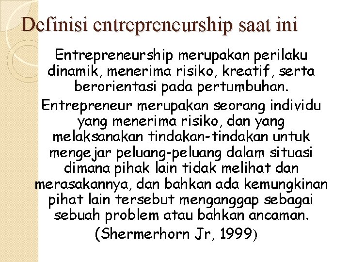 Definisi entrepreneurship saat ini Entrepreneurship merupakan perilaku dinamik, menerima risiko, kreatif, serta berorientasi pada