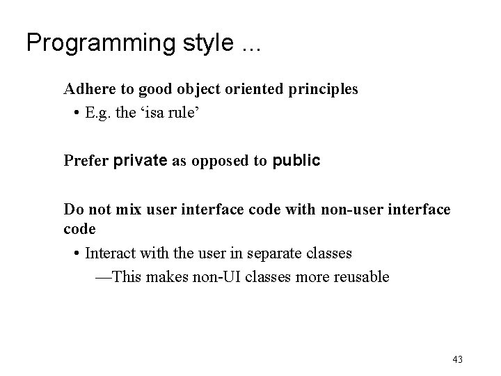 Programming style. . . Adhere to good object oriented principles • E. g. the