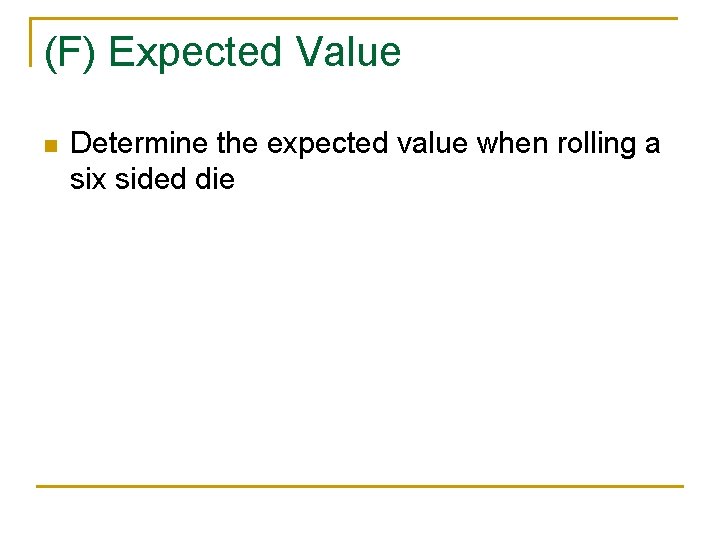 (F) Expected Value n Determine the expected value when rolling a six sided die
