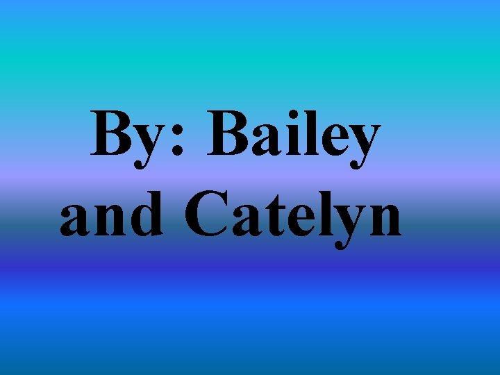 By: Bailey and Catelyn 