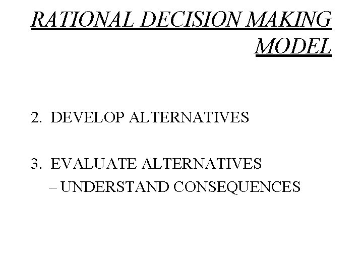 RATIONAL DECISION MAKING MODEL 2. DEVELOP ALTERNATIVES 3. EVALUATE ALTERNATIVES – UNDERSTAND CONSEQUENCES 