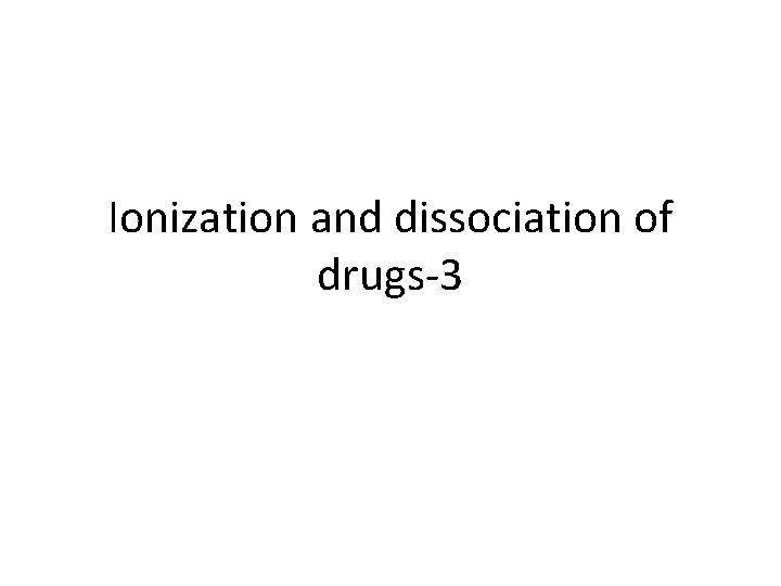 Ionization and dissociation of drugs-3 Ionization and dissociation of drugs-3