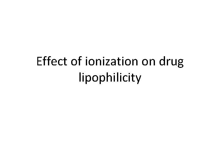 Effect of ionization on drug lipophilicity Effect of ionization on drug lipophilicity