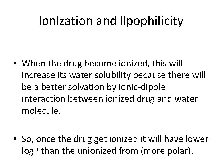 Ionization and lipophilicity • When the drug become ionized, this will increase its water Ionization and lipophilicity • When the drug become ionized, this will increase its water