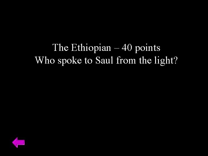 The Ethiopian – 40 points Who spoke to Saul from the light? 
