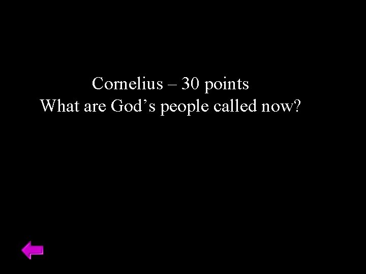 Cornelius – 30 points What are God’s people called now? 