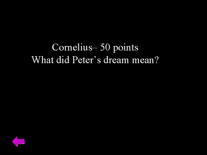 Cornelius– 50 points What did Peter’s dream mean? 